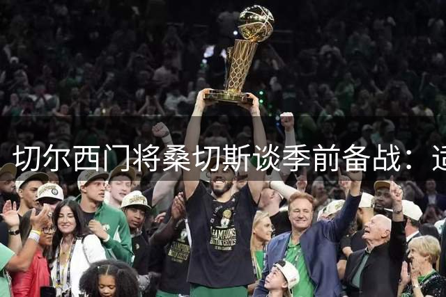 切尔西门将桑切斯谈季前备战：适应新教练体系是当前重点