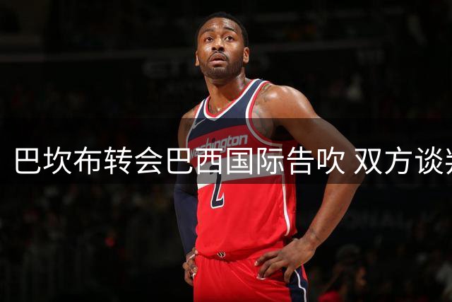 巴坎布转会巴西国际告吹 双方谈判破裂
