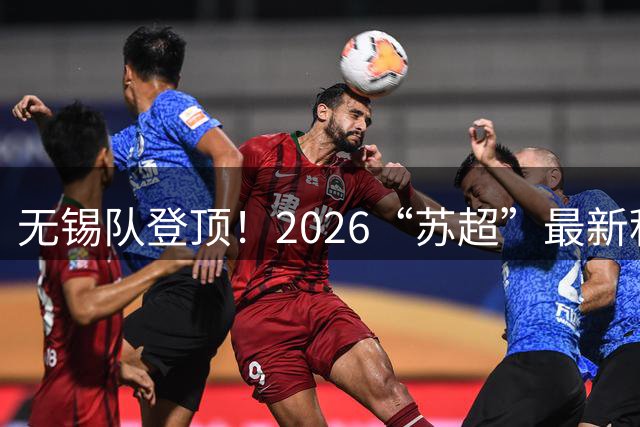 无锡队登顶！2026“苏超”最新积分榜来了