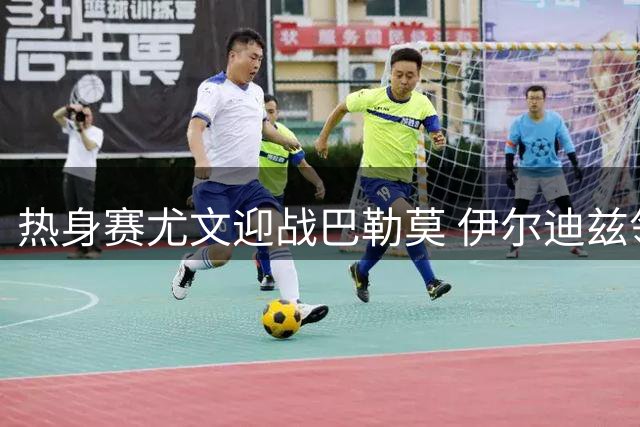 热身赛尤文迎战巴勒莫 伊尔迪兹领衔锋线