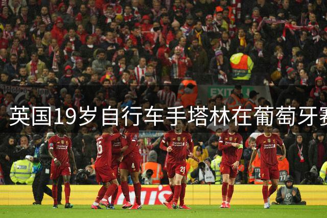 英国19岁自行车手塔林在葡萄牙赛事中因事故丧生