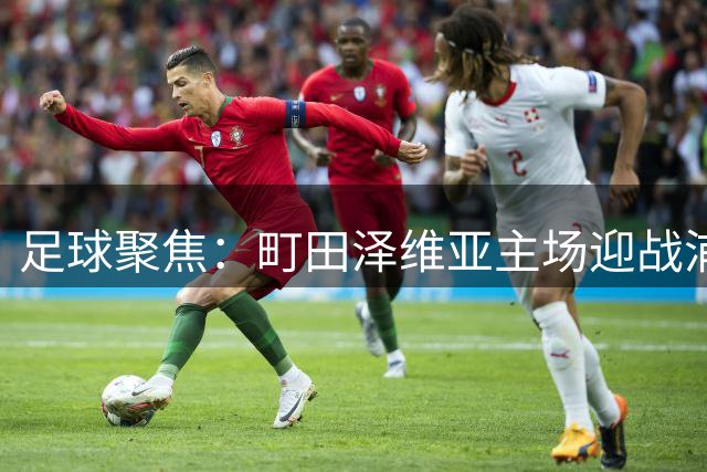 足球聚焦：町田泽维亚主场迎战浦和红钻