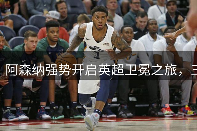 阿森纳强势开启英超卫冕之旅，三大球星刷新队史纪录