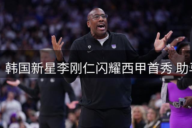 韩国新星李刚仁闪耀西甲首秀 助马竞迎赛季开门红
